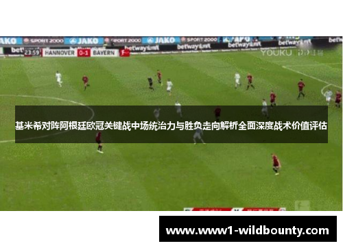 基米希对阵阿根廷欧冠关键战中场统治力与胜负走向解析全面深度战术价值评估