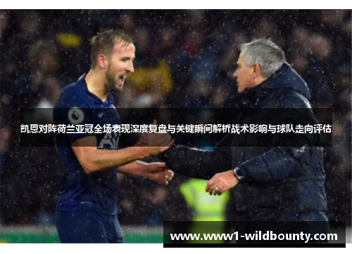 凯恩对阵荷兰亚冠全场表现深度复盘与关键瞬间解析战术影响与球队走向评估