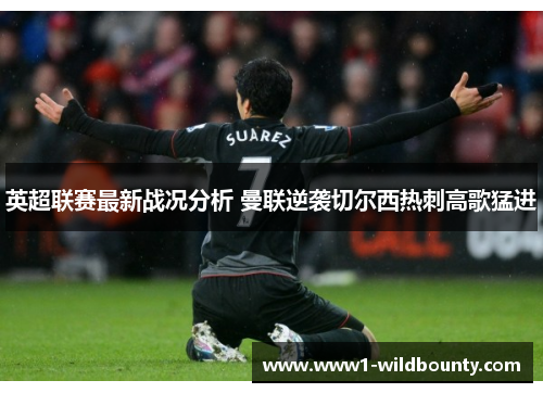 英超联赛最新战况分析 曼联逆袭切尔西热刺高歌猛进
