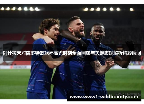 阿什拉夫对阵多特欧联杯高光时刻全面回顾与关键表现解析精彩瞬间