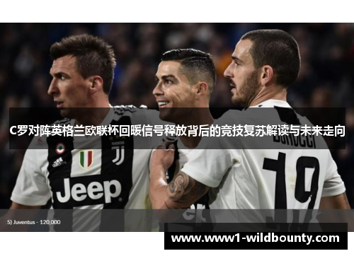 C罗对阵英格兰欧联杯回暖信号释放背后的竞技复苏解读与未来走向