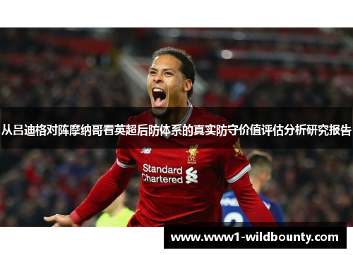 从吕迪格对阵摩纳哥看英超后防体系的真实防守价值评估分析研究报告