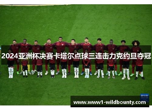 2024亚洲杯决赛卡塔尔点球三连击力克约旦夺冠