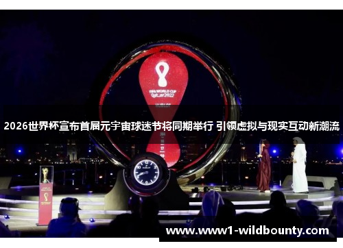 2026世界杯宣布首届元宇宙球迷节将同期举行 引领虚拟与现实互动新潮流