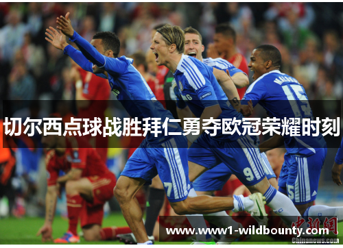 切尔西点球战胜拜仁勇夺欧冠荣耀时刻