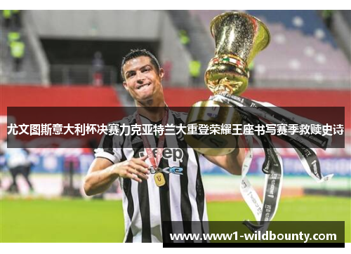 尤文图斯意大利杯决赛力克亚特兰大重登荣耀王座书写赛季救赎史诗