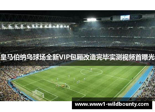 皇马伯纳乌球场全新VIP包厢改造完毕实测视频首曝光