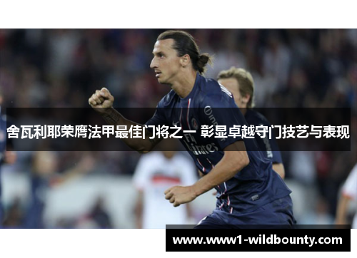 舍瓦利耶荣膺法甲最佳门将之一 彰显卓越守门技艺与表现